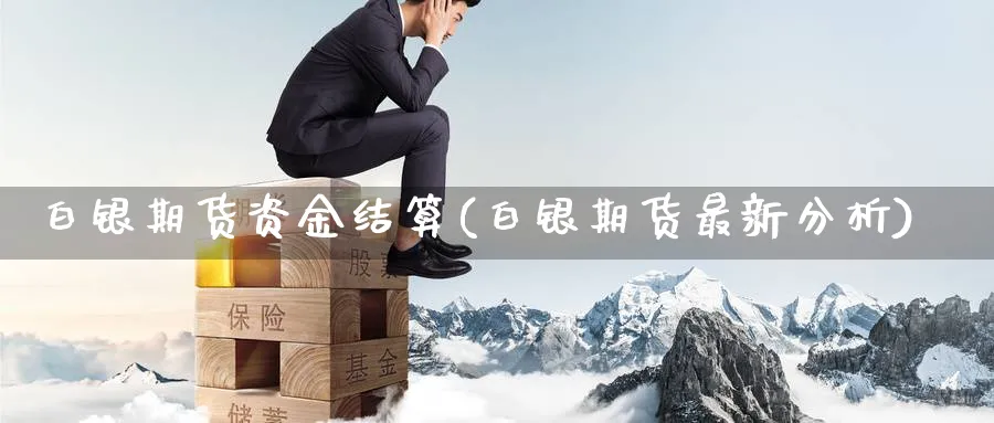 白银期货资金结算(白银期货最新分析) (https://www.ynbygsw.com/) 黄金期货 第1张