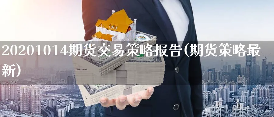 20201014期货交易策略报告(期货策略最新) (https://www.ynbygsw.com/) 国际期货 第1张