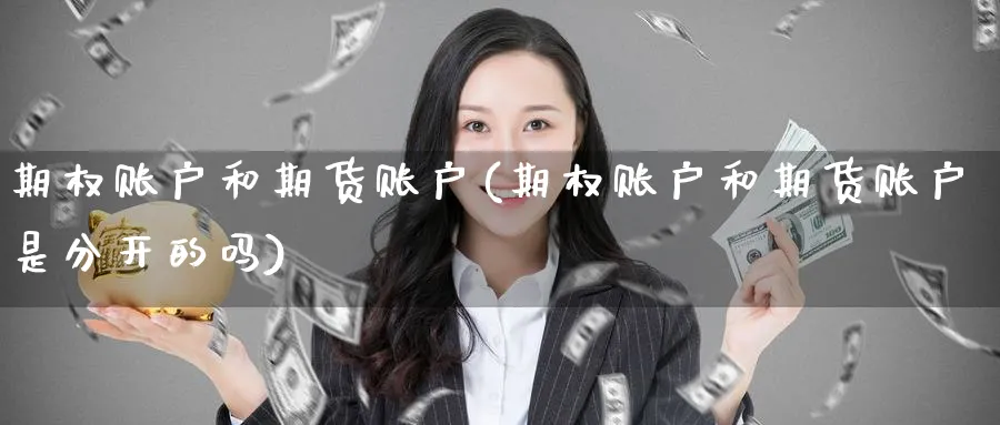 期权账户和期货账户(期权账户和期货账户是分开的吗) (https://www.ynbygsw.com/) 基金投资 第1张