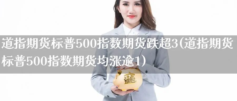 道指期货标普500指数期货跌超3(道指期货标普500指数期货均涨逾1) (https://www.ynbygsw.com/) 道指期货 第1张