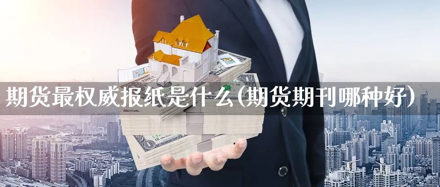 期货最权威报纸是什么(期货期刊哪种好) (https://www.ynbygsw.com/) 国际期货 第1张