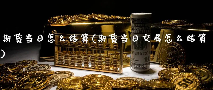 期货当日怎么结算(期货当日交易怎么结算) (https://www.ynbygsw.com/) 内盘期货 第1张