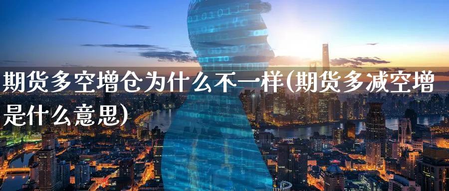 期货多空增仓为什么不一样(期货多减空增是什么意思) (https://www.ynbygsw.com/) 内盘期货 第1张