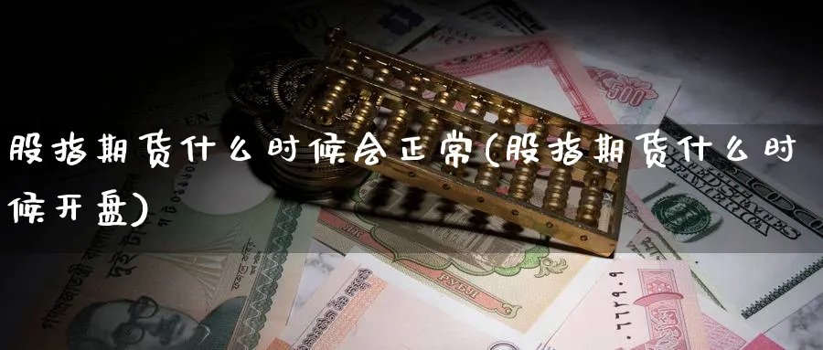 股指期货什么时候会正常(股指期货什么时候开盘) (https://www.ynbygsw.com/) 恒指期货 第1张
