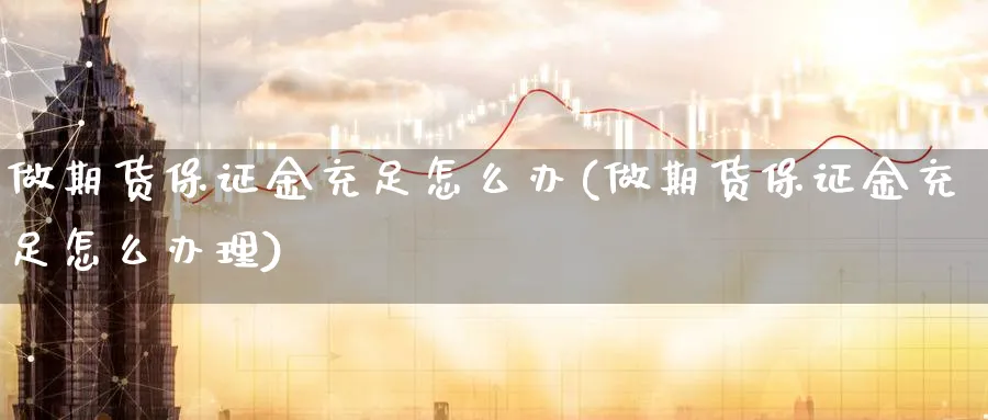 做期货保证金充足怎么办(做期货保证金充足怎么办理) (https://www.ynbygsw.com/) 理财百科 第1张
