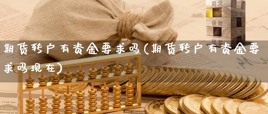 期货转户有资金要求吗(期货转户有资金要求吗现在) (https://www.ynbygsw.com/) 德指期货 第1张