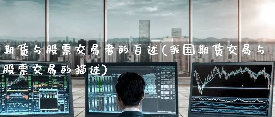 期货与股票交易者的自述(我国期货交易与股票交易的描述) (https://www.ynbygsw.com/) 内盘期货 第1张