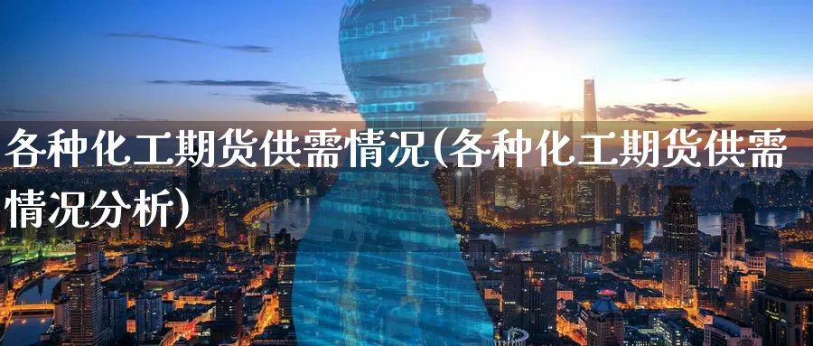 各种化工期货供需情况(各种化工期货供需情况分析) (https://www.ynbygsw.com/) 黄金期货 第1张