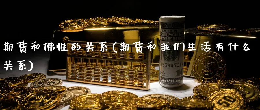 期货和佛性的关系(期货和我们生活有什么关系) (https://www.ynbygsw.com/) 内盘期货 第1张