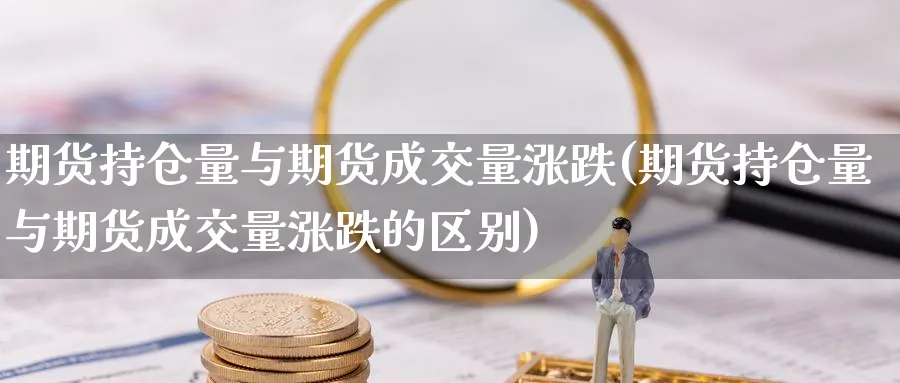 期货持仓量与期货成交量涨跌(期货持仓量与期货成交量涨跌的区别) 期货行情 第1张-财经圈 期货持仓量与期货成交量涨跌(期货持仓量与期货成交量涨跌的区别) (https://www.ynbygsw.com/) 期货行情 第1张