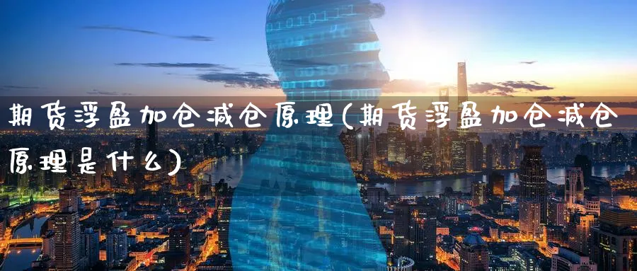 期货浮盈加仓减仓原理(期货浮盈加仓减仓原理是什么) 黄金期货 第1张-财经圈 期货浮盈加仓减仓原理(期货浮盈加仓减仓原理是什么) (https://www.ynbygsw.com/) 黄金期货 第1张