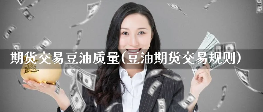 期货交易豆油质量(豆油期货交易规则) (https://www.ynbygsw.com/) 德指期货 第1张