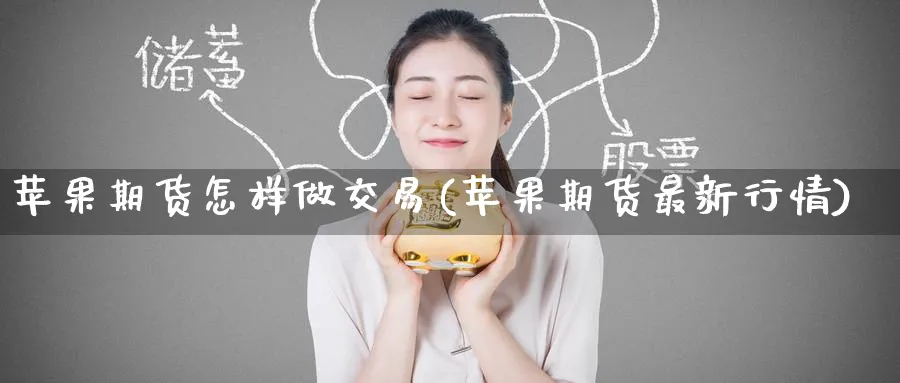 苹果期货怎样做交易(苹果期货最新行情) (https://www.ynbygsw.com/) 内盘期货 第1张