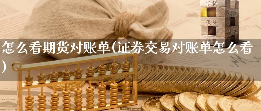 怎么看期货对账单(证券交易对账单怎么看) (https://www.ynbygsw.com/) 黄金期货 第1张