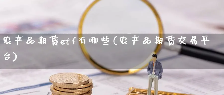 农产品期货etf有哪些(农产品期货交易平台) (https://www.ynbygsw.com/) 德指期货 第1张
