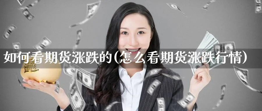 如何看期货涨跌的(怎么看期货涨跌行情) (https://www.ynbygsw.com/) 股票推荐 第1张