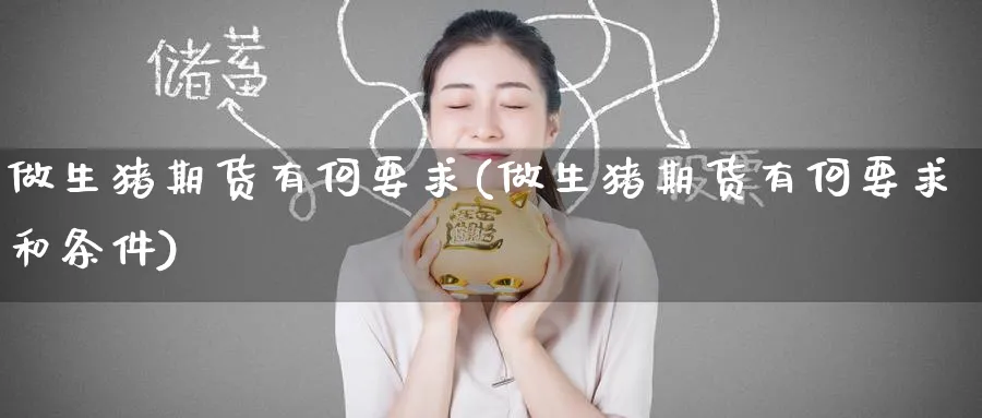 做生猪期货有何要求(做生猪期货有何要求和条件) 道指期货 第1张-财经圈 做生猪期货有何要求(做生猪期货有何要求和条件) (https://www.ynbygsw.com/) 道指期货 第1张