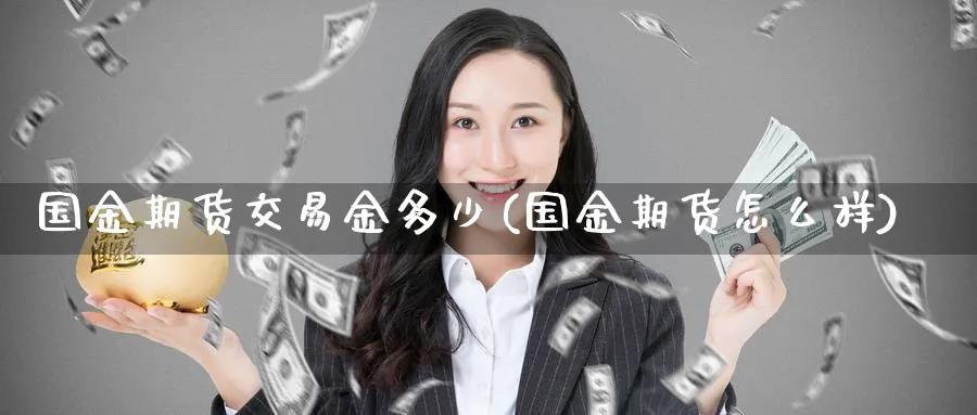 国金期货交易金多少(国金期货怎么样) (https://www.ynbygsw.com/) 期货学习 第1张