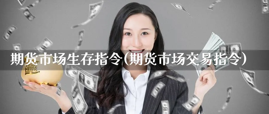 期货市场生存指令(期货市场交易指令) (https://www.ynbygsw.com/) 基金投资 第1张