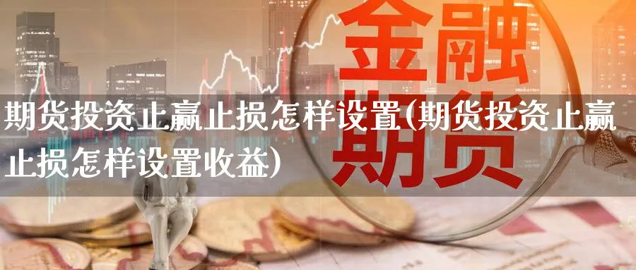 期货投资止赢止损怎样设置(期货投资止赢止损怎样设置收益) (https://www.ynbygsw.com/) 股票推荐 第1张