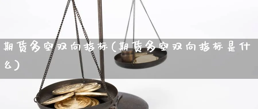 期货多空双向指标(期货多空双向指标是什么) 德指期货 第1张-财经圈 期货多空双向指标(期货多空双向指标是什么) (https://www.ynbygsw.com/) 德指期货 第1张