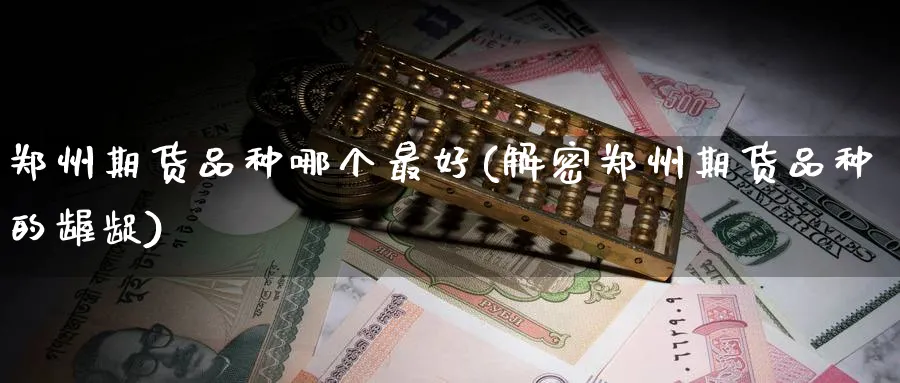 郑州期货品种哪个最好(解密郑州期货品种的龌龊) (https://www.ynbygsw.com/) 期货开户 第1张