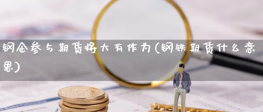 钢企参与期货将大有作为(钢铁期货什么意思) (https://www.ynbygsw.com/) 道指期货 第1张