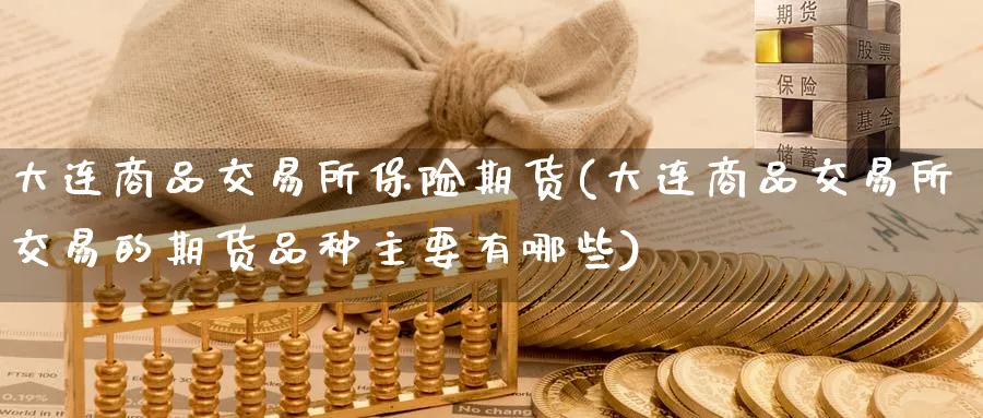 大连商品交易所保险期货(大连商品交易所交易的期货品种主要有哪些) (https://www.ynbygsw.com/) 股指期货 第1张