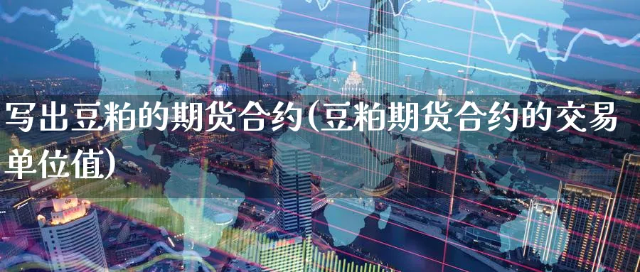 写出豆粕的期货合约(豆粕期货合约的交易单位值) (https://www.ynbygsw.com/) 原油期货 第1张