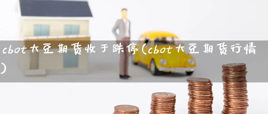 cbot大豆期货收于跌停(cbot大豆期货行情) 黄金期货 第1张-财经圈 cbot大豆期货收于跌停(cbot大豆期货行情) (https://www.ynbygsw.com/) 黄金期货 第1张