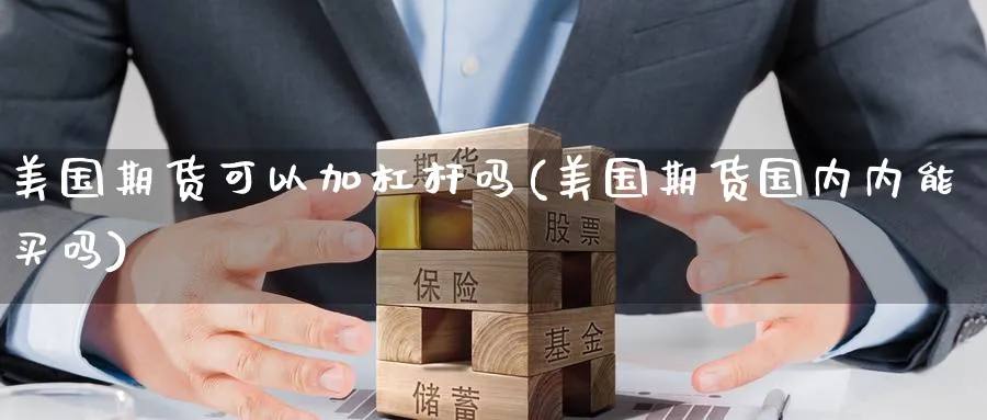 美国期货可以加杠杆吗(美国期货国内内能买吗) (https://www.ynbygsw.com/) 股指期货 第1张