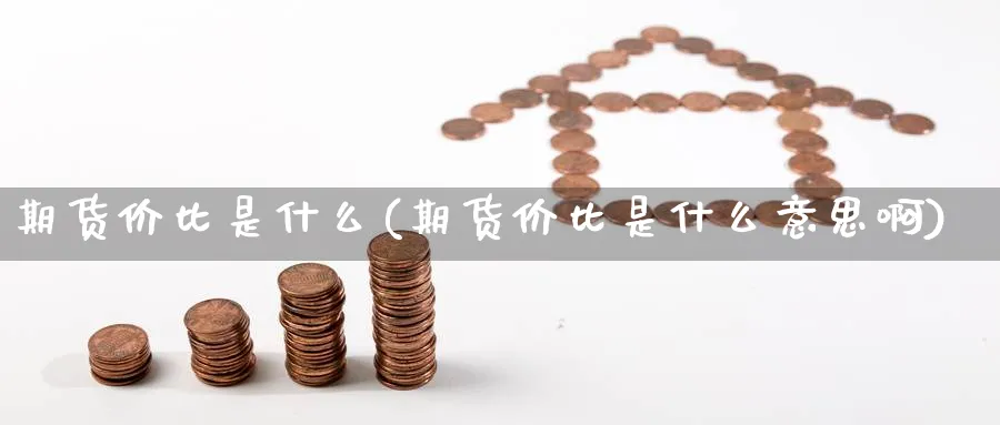 期货价比是什么(期货价比是什么意思啊) (https://www.ynbygsw.com/) 期货开户 第1张