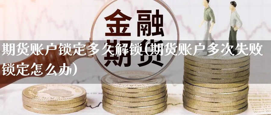 期货账户锁定多久解锁(期货账户多次失败锁定怎么办) (https://www.ynbygsw.com/) 德指期货 第1张