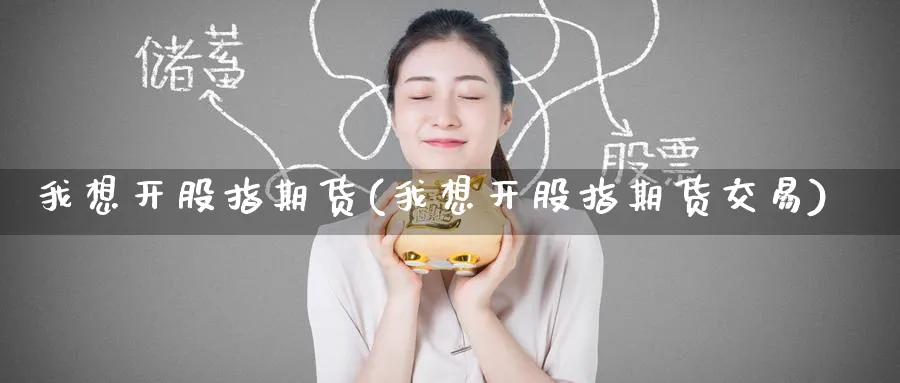 我想开股指期货(我想开股指期货交易) 期货入门 第1张-财经圈 我想开股指期货(我想开股指期货交易) (https://www.ynbygsw.com/) 期货入门 第1张