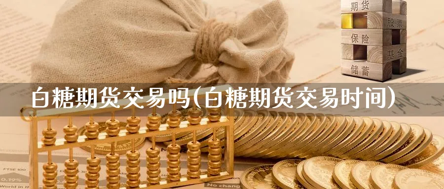 白糖期货交易吗(白糖期货交易时间) 纳指期货 第1张-财经圈 白糖期货交易吗(白糖期货交易时间) (https://www.ynbygsw.com/) 纳指期货 第1张