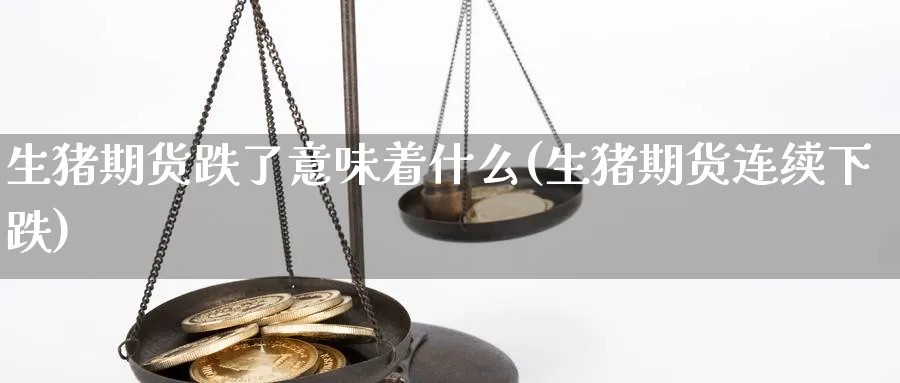 生猪期货跌了意味着什么(生猪期货连续下跌) 国际期货 第1张-财经圈 生猪期货跌了意味着什么(生猪期货连续下跌) (https://www.ynbygsw.com/) 国际期货 第1张