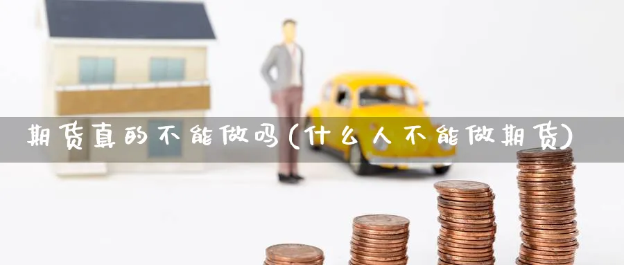 期货真的不能做吗(什么人不能做期货) (https://www.ynbygsw.com/) 内盘期货 第1张