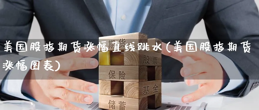 美国股指期货涨幅直线跳水(美国股指期货涨幅图表) (https://www.ynbygsw.com/) 股票推荐 第1张