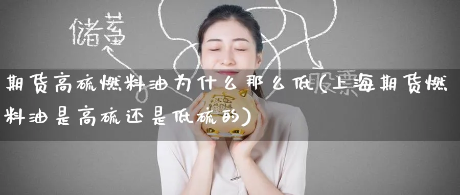 期货高硫燃料油为什么那么低(上海期货燃料油是高硫还是低硫的) (https://www.ynbygsw.com/) 期货开户 第1张