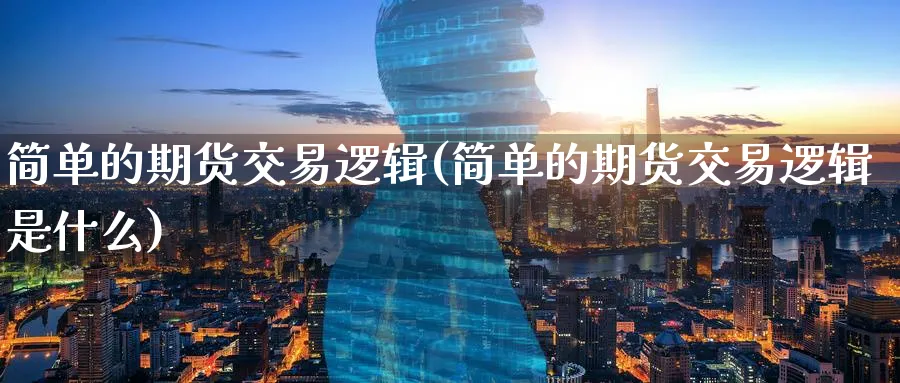 简单的期货交易逻辑(简单的期货交易逻辑是什么) (https://www.ynbygsw.com/) 基金投资 第1张