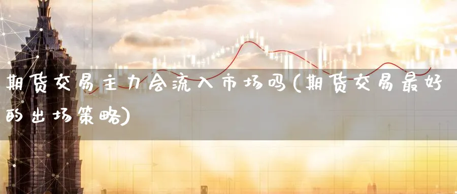 期货交易主力会流入市场吗(期货交易最好的出场策略) (https://www.ynbygsw.com/) 期货手续费 第1张