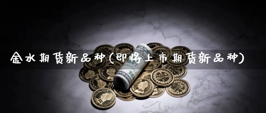 金水期货新品种(即将上市期货新品种) (https://www.ynbygsw.com/) 黄金期货 第1张