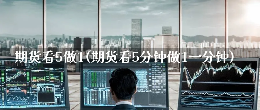 期货看5做1(期货看5分钟做1一分钟) (https://www.ynbygsw.com/) 内盘期货 第1张