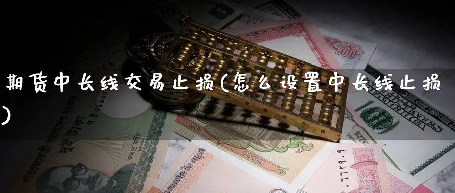 期货中长线交易止损(怎么设置中长线止损) (https://www.ynbygsw.com/) 基金投资 第1张