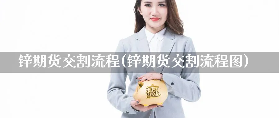 锌期货交割流程(锌期货交割流程图) (https://www.ynbygsw.com/) 期货行情 第1张