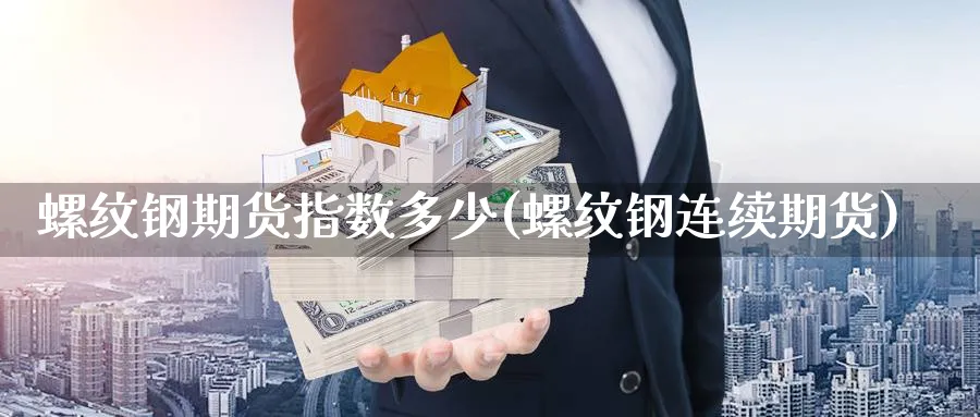 螺纹钢期货指数多少(螺纹钢连续期货) (https://www.ynbygsw.com/) 内盘期货 第1张