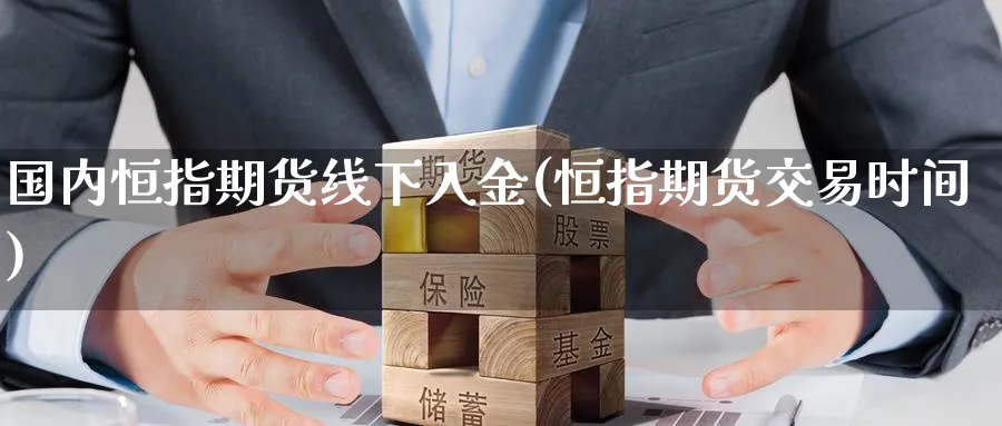 国内恒指期货线下入金(恒指期货交易时间) 期货软件 第1张-财经圈 国内恒指期货线下入金(恒指期货交易时间) (https://www.ynbygsw.com/) 期货软件 第1张