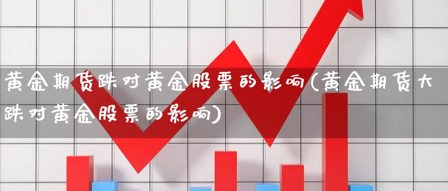 黄金期货跌对黄金股票的影响(黄金期货大跌对黄金股票的影响) (https://www.ynbygsw.com/) 期货软件 第1张