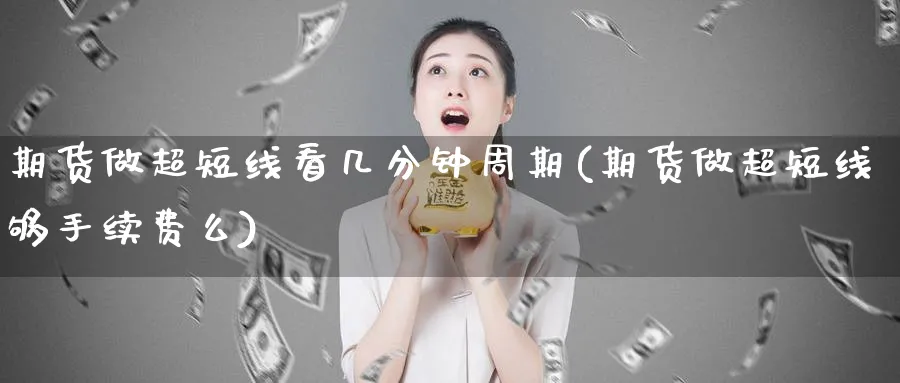 期货做超短线看几分钟周期(期货做超短线够手续费么) (https://www.ynbygsw.com/) 股指期货 第1张