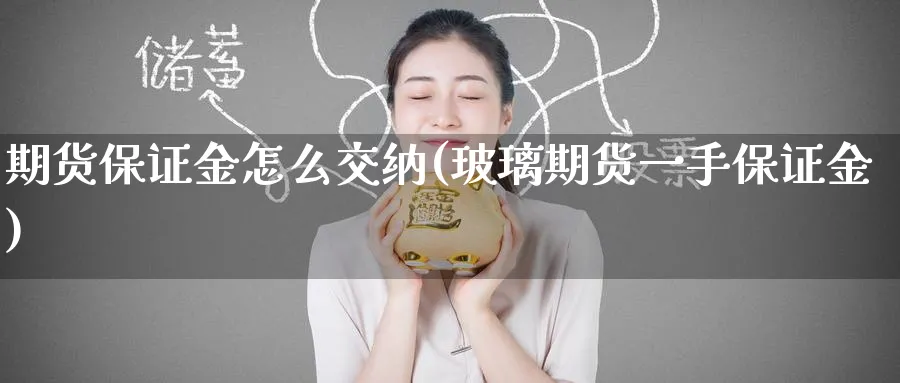 期货保证金怎么交纳(玻璃期货一手保证金) (https://www.ynbygsw.com/) 国际期货 第1张